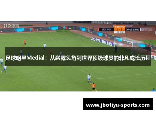 足球明星Medial：从崭露头角到世界顶级球员的非凡成长历程