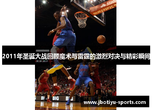 2011年圣诞大战回顾魔术与雷霆的激烈对决与精彩瞬间